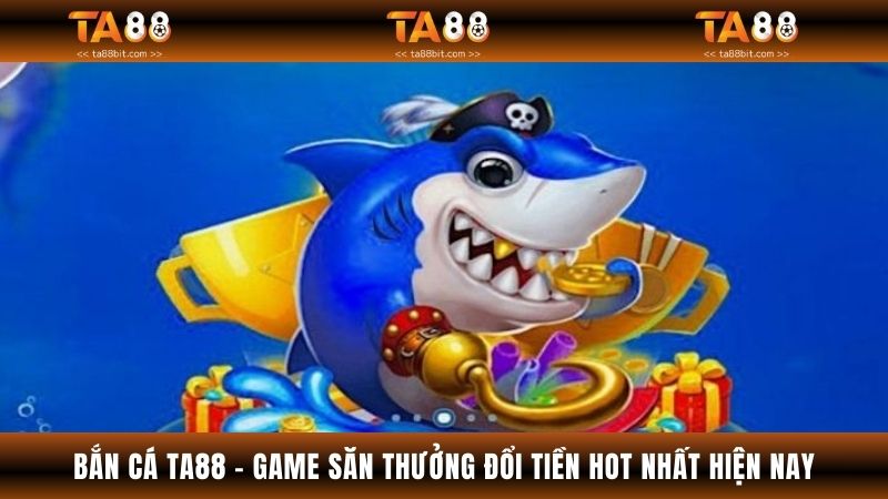 Bắn Cá TA88 - Game Săn Thưởng Đổi Tiền Hot Nhất Hiện Nay