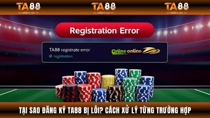 Tại Sao Đăng Ký TA88 Bị Lỗi? Cách Xử Lý Từng Trường Hợp