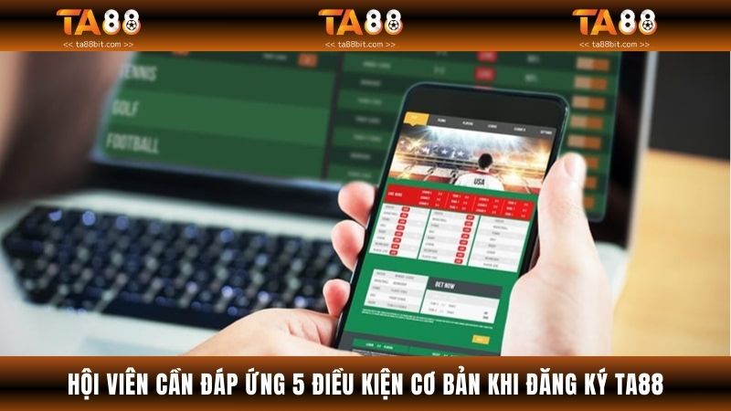 Hội viên cần đáp ứng 5 điều kiện cơ bản khi đăng ký TA88