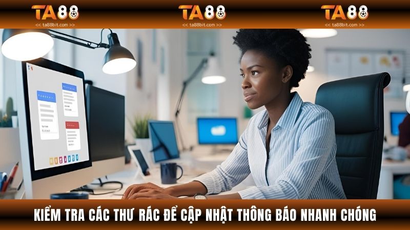 Kiểm tra các thư email rác để cập nhật thông báo nhanh chóng