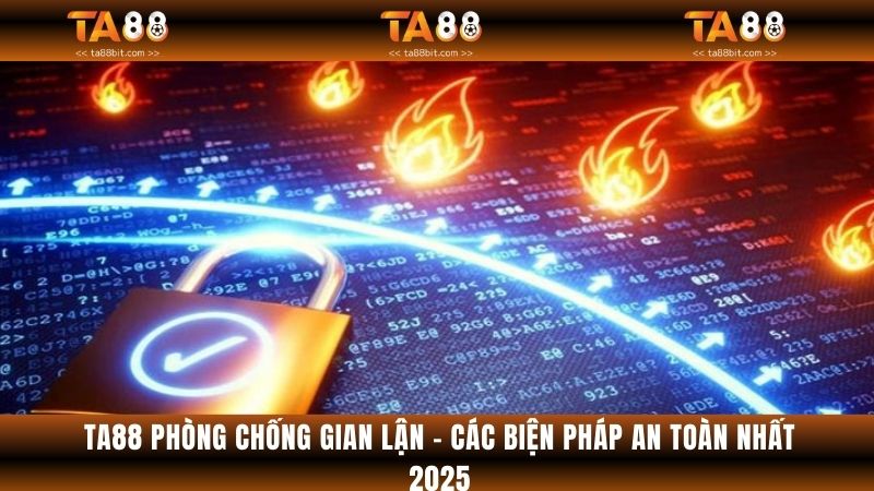 Ta88 Phòng Chống Gian Lận - Các Biện Pháp An Toàn Nhất 2025